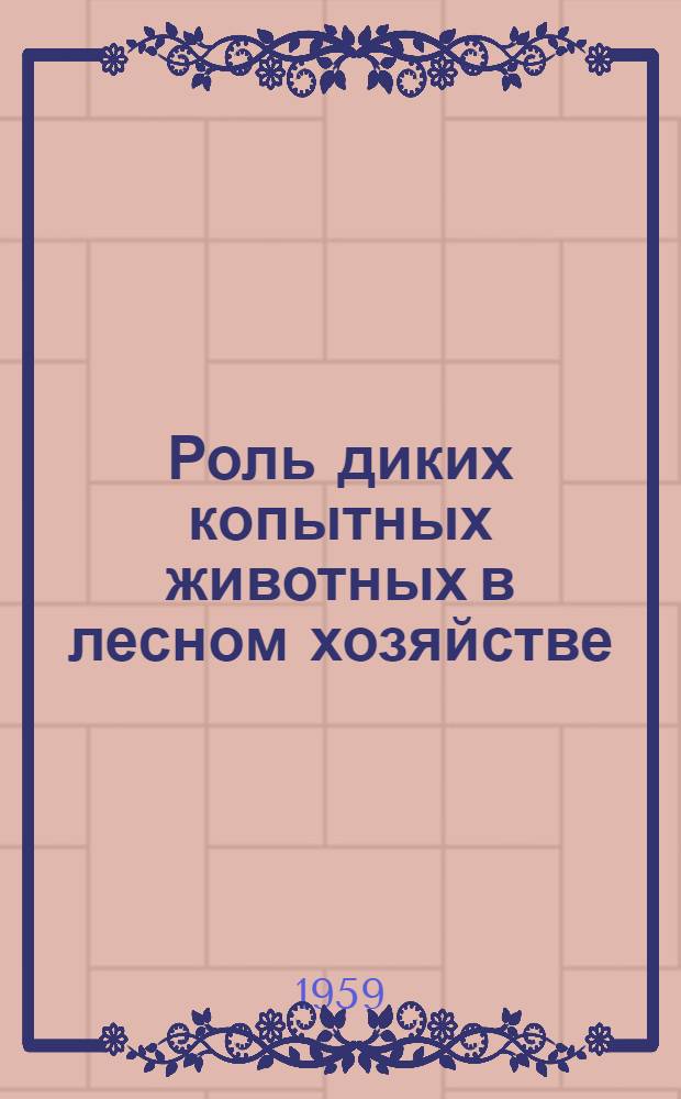 Роль диких копытных животных в лесном хозяйстве : Доклады совещания