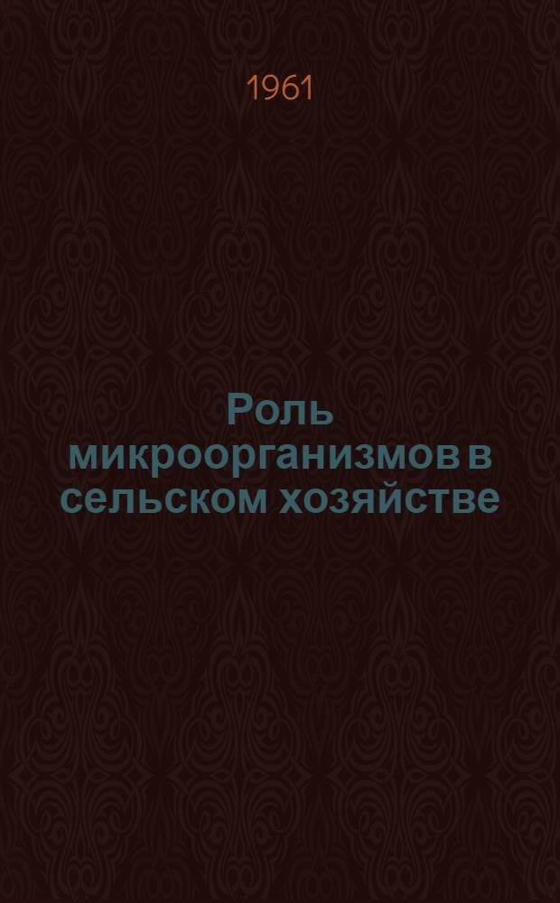 Роль микроорганизмов в сельском хозяйстве : (Труды 2-го межвузовского совещания по микроэлементам). 16-20 марта 1960 г.