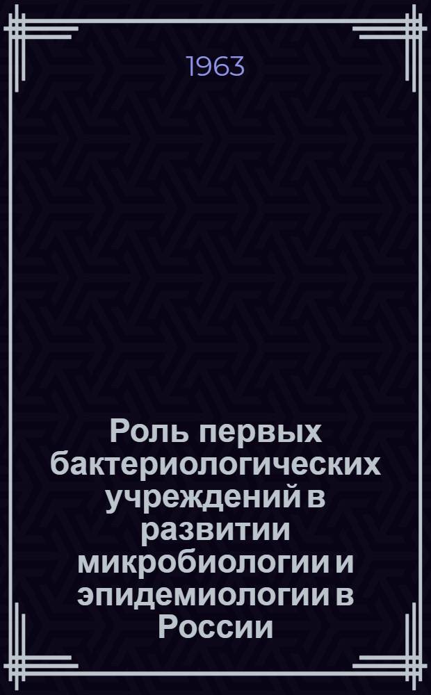 Роль первых бактериологических учреждений в развитии микробиологии и эпидемиологии в России : (Материалы симпозиума)