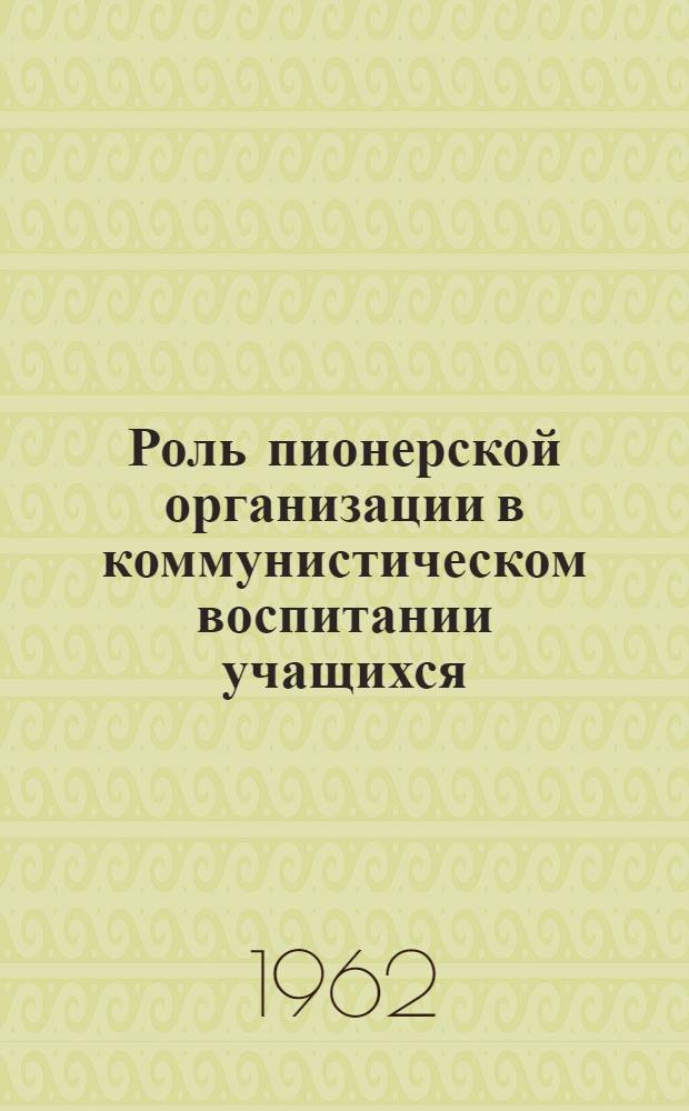 Роль пионерской организации в коммунистическом воспитании учащихся : (Материалы первой обл. науч.-метод. конференции)