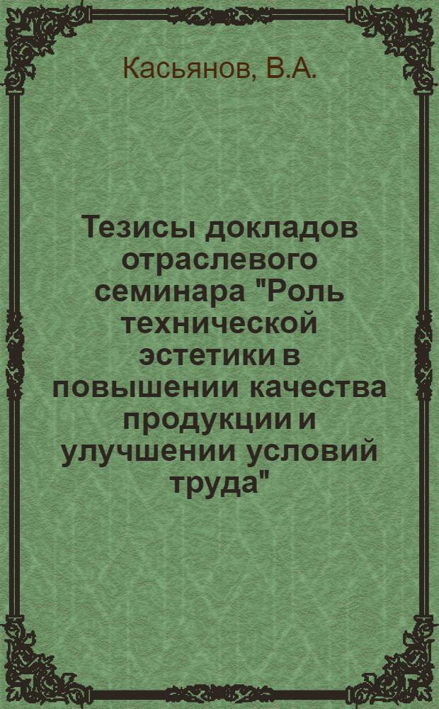 Тезисы докладов отраслевого семинара "Роль технической эстетики в повышении качества продукции и улучшении условий труда". Техническая эстетика и современное развитие тяжелого, энергетического и транспортного машиностроения