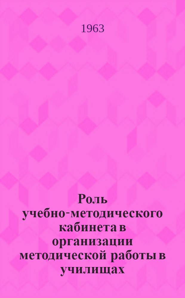 Роль учебно-методического кабинета в организации методической работы в училищах : (Инструктивно-метод. письмо)