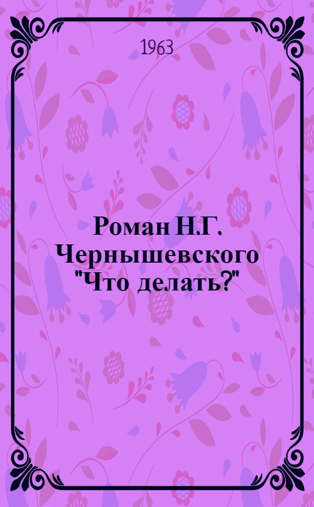 Роман Н.Г. Чернышевского "Что делать?" : (К 100-летию выхода в свет) : Сборник статей