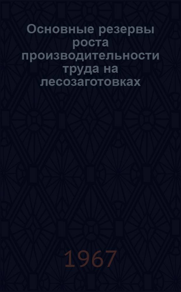 Основные резервы роста производительности труда на лесозаготовках : Из опыта работы леспромхозов Перм. обл