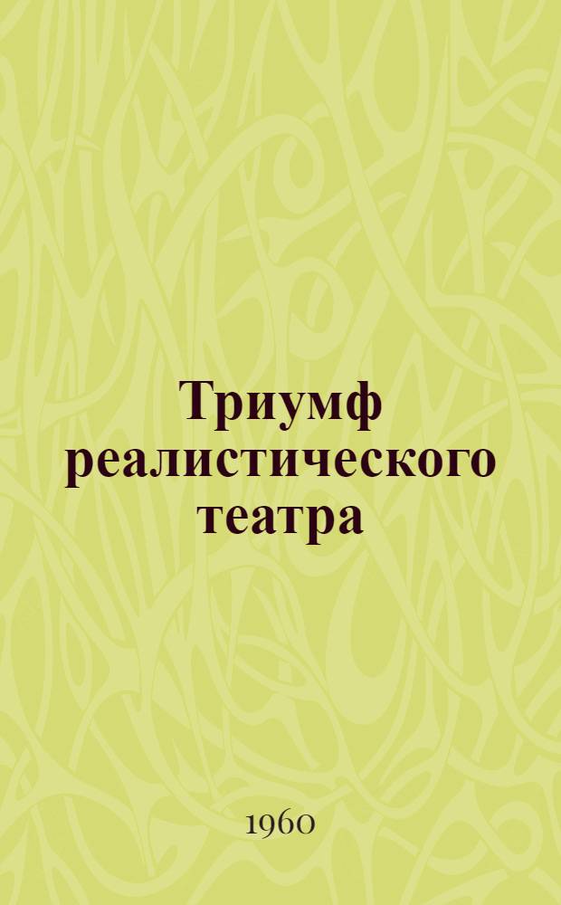 Триумф реалистического театра : (Гастроли МХАТ за рубежом в 1958-1959 гг.)