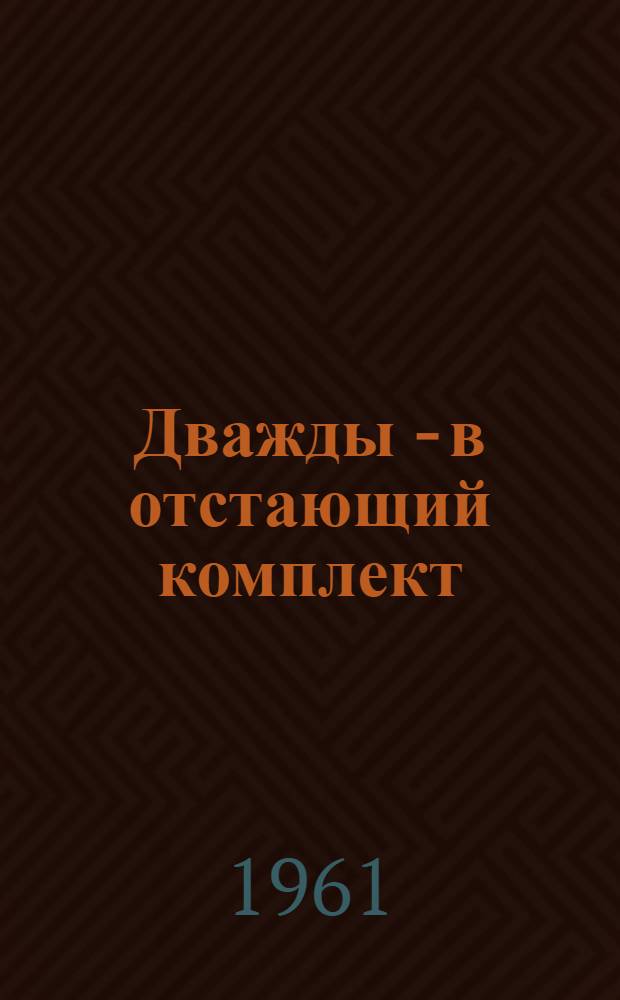 Дважды - в отстающий комплект : Три рассказа помощника мастера фабрики "Свободный пролетарий"