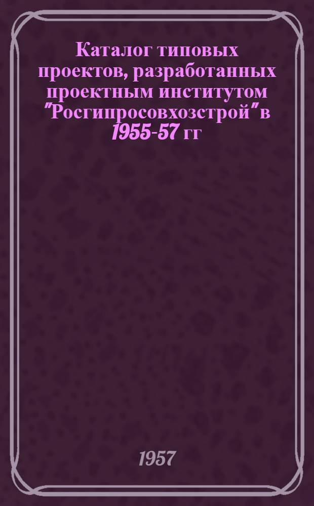 Каталог типовых проектов, разработанных проектным институтом "Росгипросовхозстрой" в 1955-57 гг.