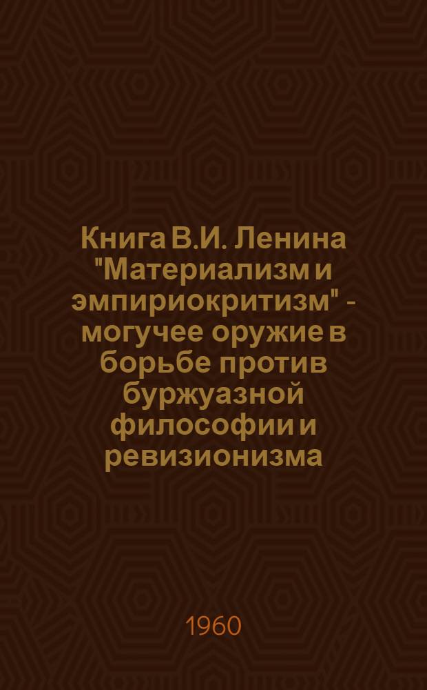 Книга В.И. Ленина "Материализм и эмпириокритизм" - могучее оружие в борьбе против буржуазной философии и ревизионизма : Учеб. пособие для студентов