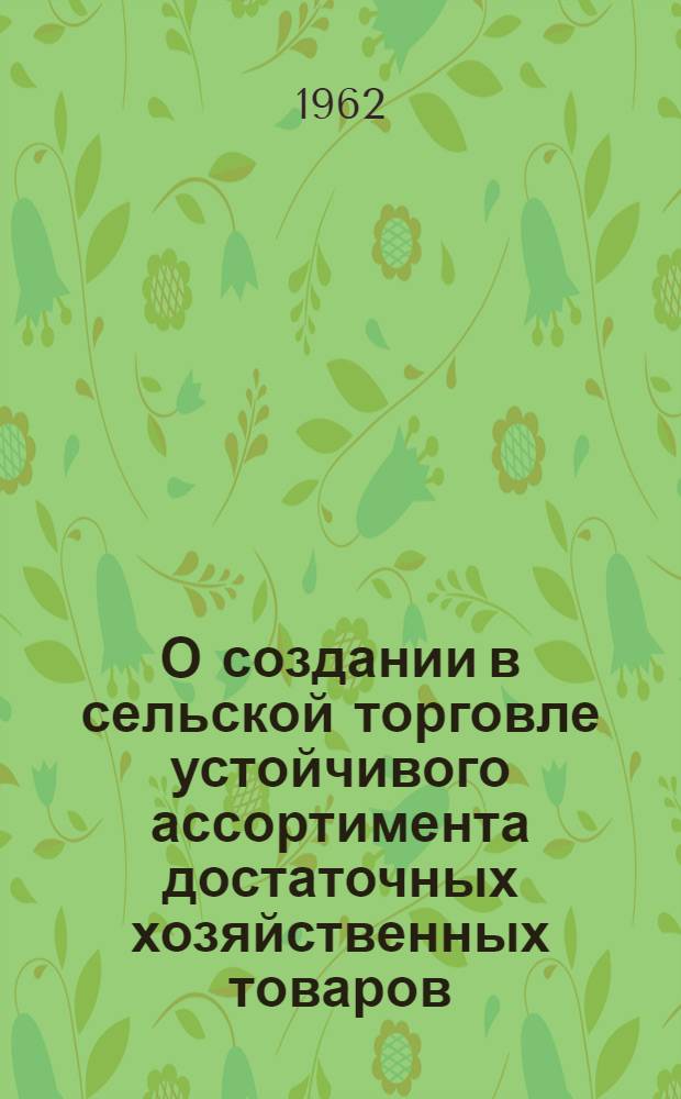О создании в сельской торговле устойчивого ассортимента достаточных хозяйственных товаров : (Постановление Правл. Роспотребсоюза от 9 мая 1962 г.)