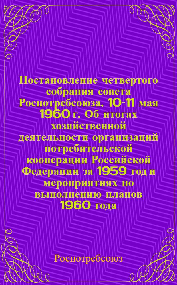 Постановление четвертого собрания совета Роспотребсоюза. 10-11 мая 1960 г. Об итогах хозяйственной деятельности организаций потребительской кооперации Российской Федерации за 1959 год и мероприятиях по выполнению планов 1960 года - второго года семилетки
