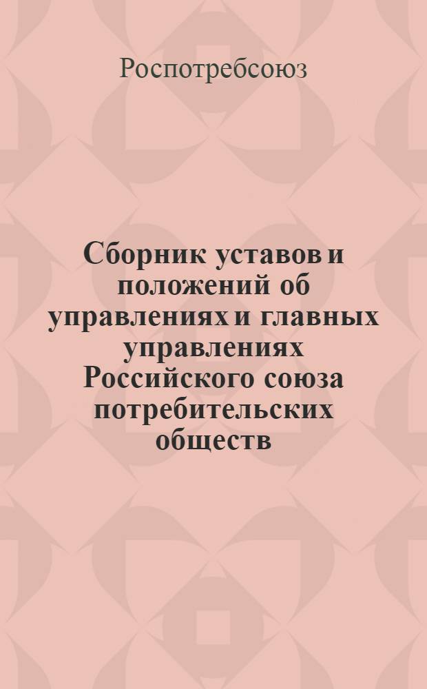 Сборник уставов и положений об управлениях и главных управлениях Российского союза потребительских обществ : Утв. в 1959 г