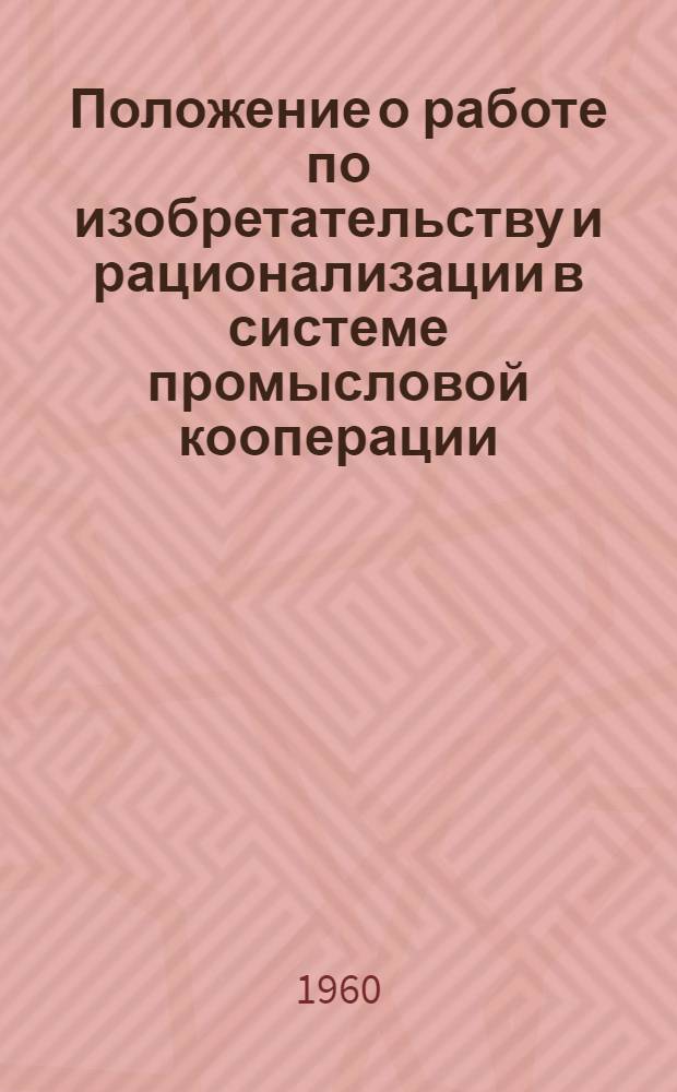 Положение о работе по изобретательству и рационализации в системе промысловой кооперации : Утв. 21/IV 1960 г