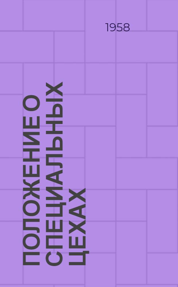 Положение о специальных цехах (спеццехах) в артелях промысловой кооперации для трудового устройства инвалидов с сердечно-сосудистыми, нервно-психическими заболеваниями, больных туберкулезом легких, язвенной болезнью и слепых : Утв. 17/IV 1958