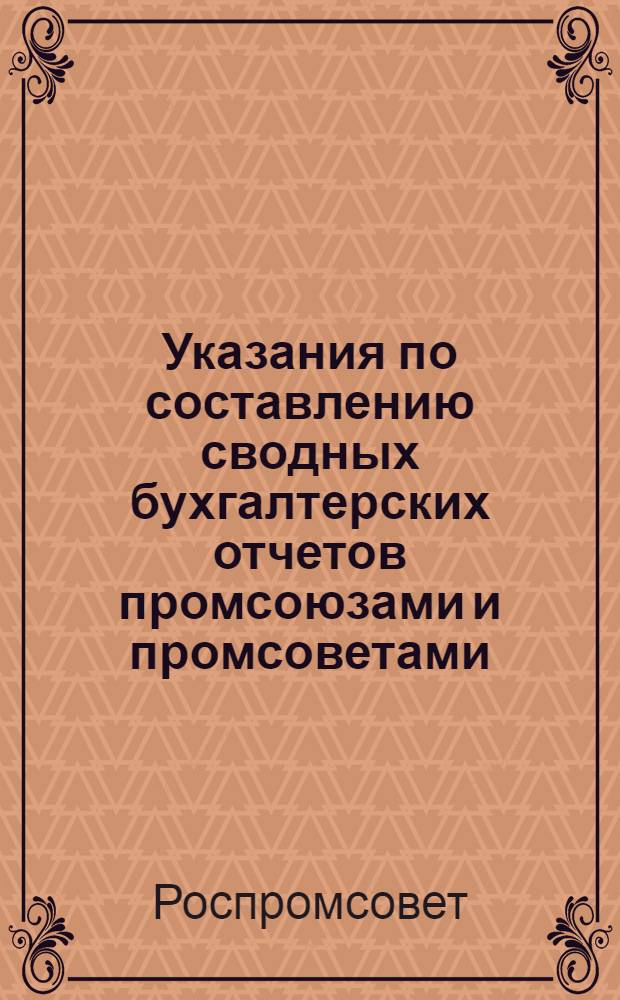 Указания по составлению сводных бухгалтерских отчетов промсоюзами и промсоветами : Утв. 19/XI 1958 г