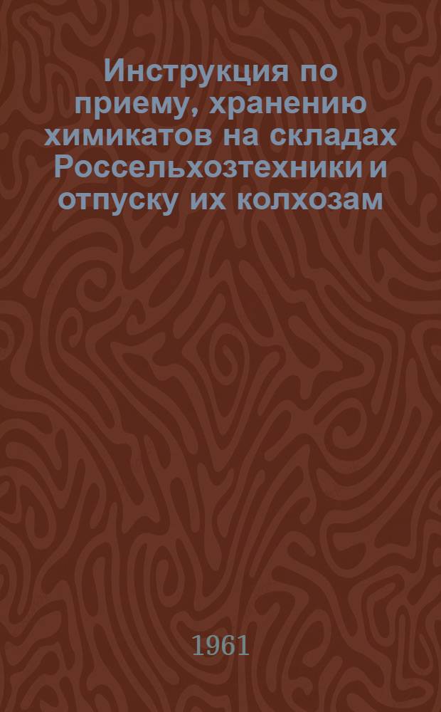 Инструкция по приему, хранению химикатов на складах Россельхозтехники и отпуску их колхозам, совхозам и другим сельскохозяйственным организациям : Утв. 6/III 1961 г.