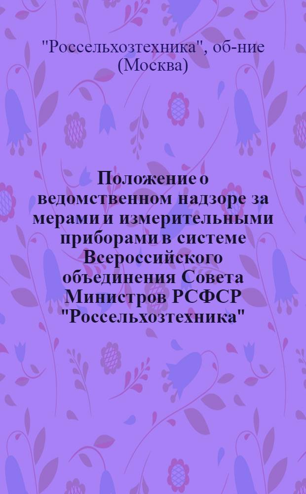 Положение о ведомственном надзоре за мерами и измерительными приборами в системе Всероссийского объединения Совета Министров РСФСР "Россельхозтехника" : Утв. 21/I 1965 г