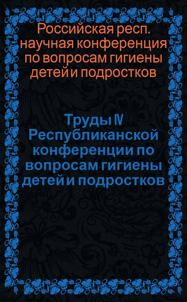 Труды IV Республиканской конференции по вопросам гигиены детей и подростков