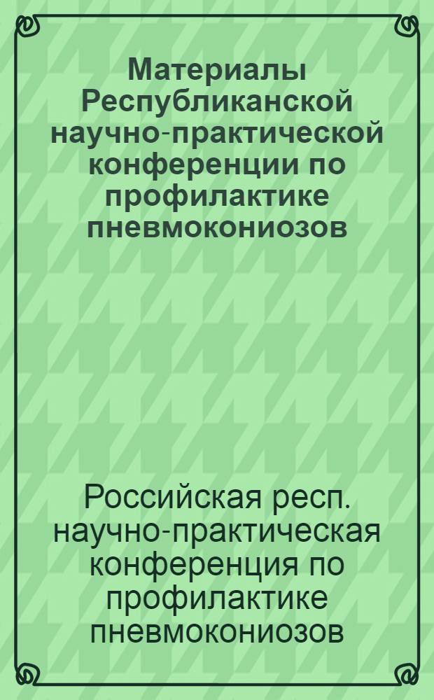 Материалы Республиканской научно-практической конференции по профилактике пневмокониозов. [25-28 октября 1966 г.]