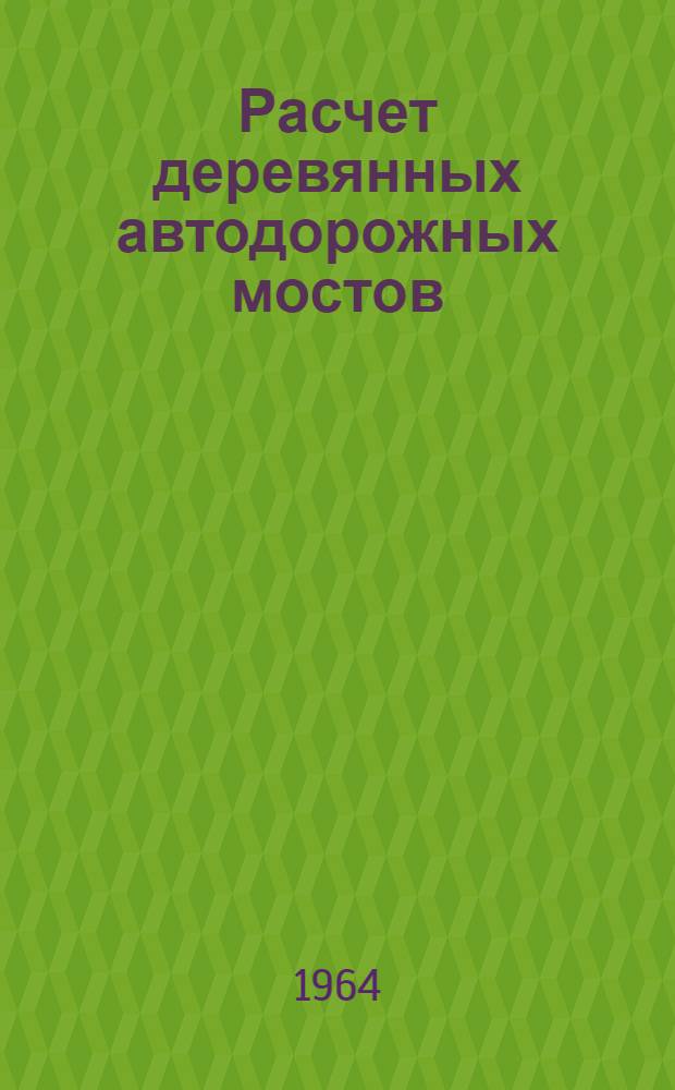 Расчет деревянных автодорожных мостов : Учеб. пособие для студентов специальностей "Автомоб. дороги" и "Мосты и туннели" вузов УССР
