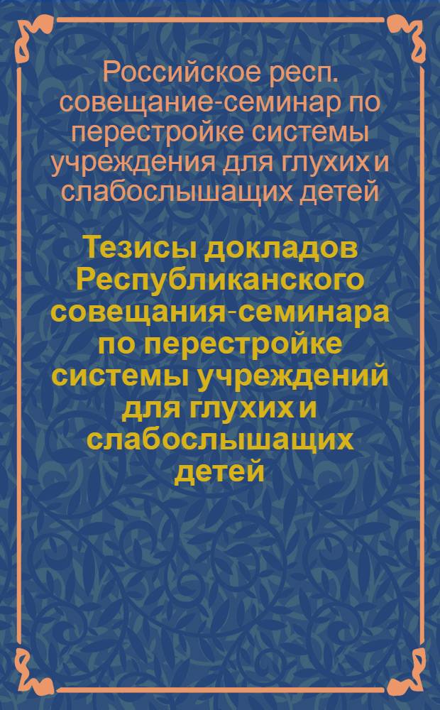 Тезисы докладов Республиканского совещания-семинара по перестройке системы учреждений для глухих и слабослышащих детей. 5-8 июля 1961 г.
