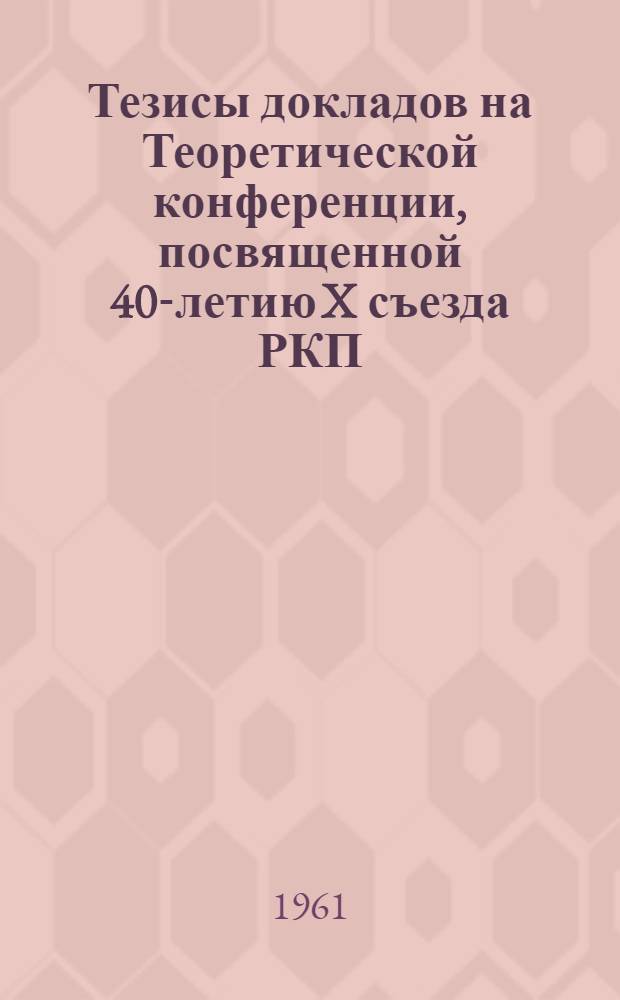 Тезисы докладов на Теоретической конференции, посвященной 40-летию X съезда РКП(б)