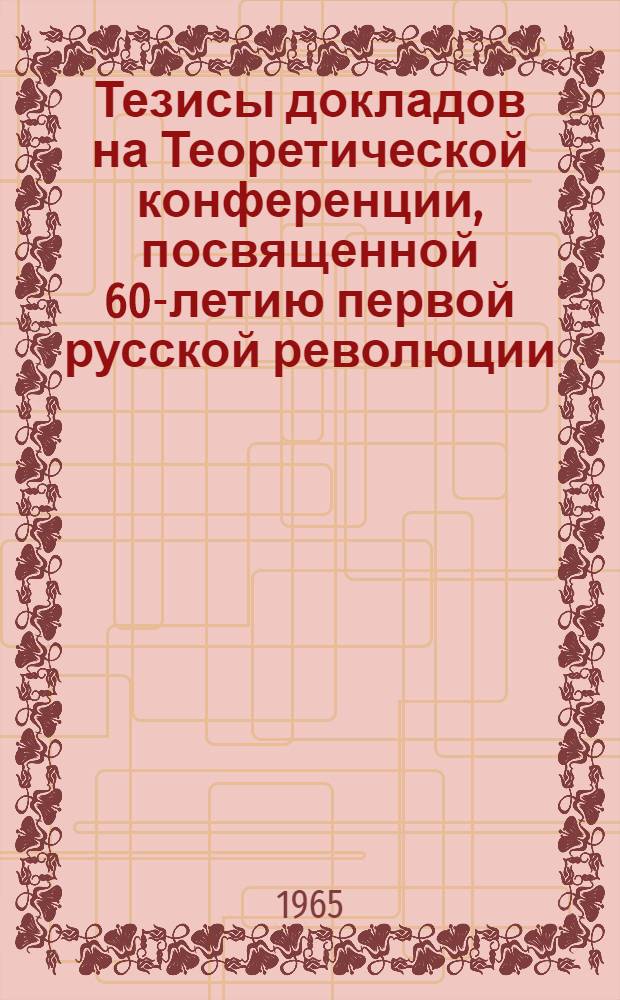 Тезисы докладов на Теоретической конференции, посвященной 60-летию первой русской революции. (Декабрь 1965 г.)