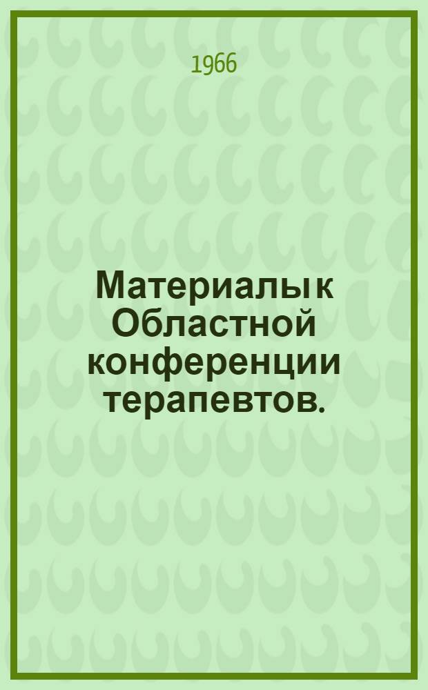 Материалы к Областной конференции терапевтов. (Июнь 1966 г.)