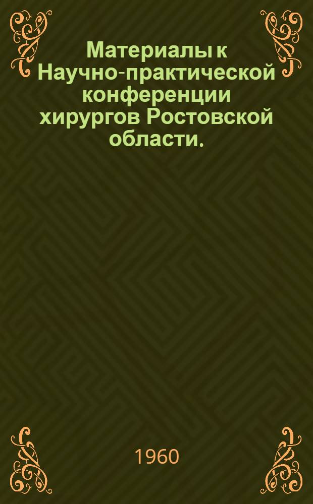 Материалы к Научно-практической конференции хирургов Ростовской области. (9-11 июня 1960 г.)