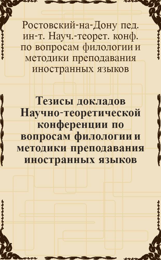 Тезисы докладов Научно-теоретической конференции по вопросам филологии и методики преподавания иностранных языков