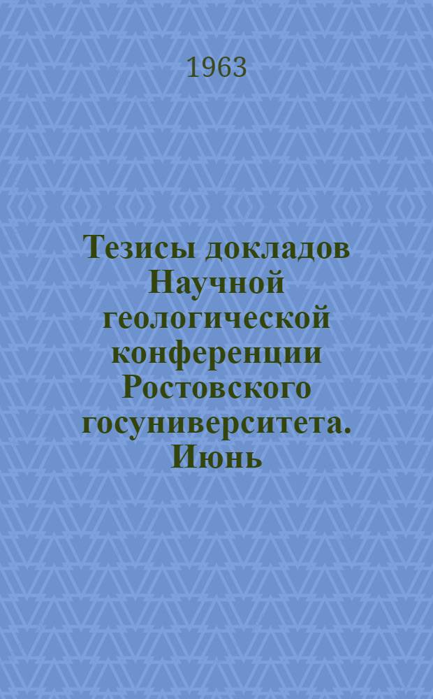 Тезисы докладов Научной геологической конференции Ростовского госуниверситета. Июнь, 1963