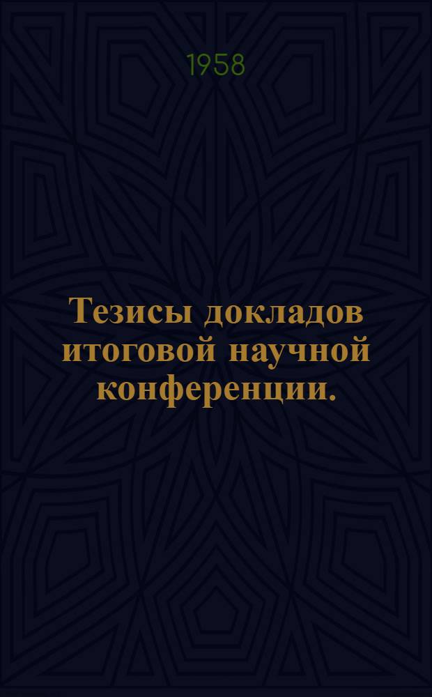 Тезисы докладов итоговой научной конференции. (26-28 июня 1958 г.)