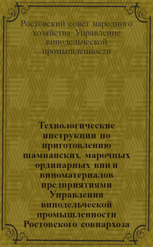 Технологические инструкции по приготовлению шампанских, марочных ординарных вин и виноматериалов предприятиями Управления винодельческой промышленности Ростовского совнархоза : Утв. 2/VI 1959 г.