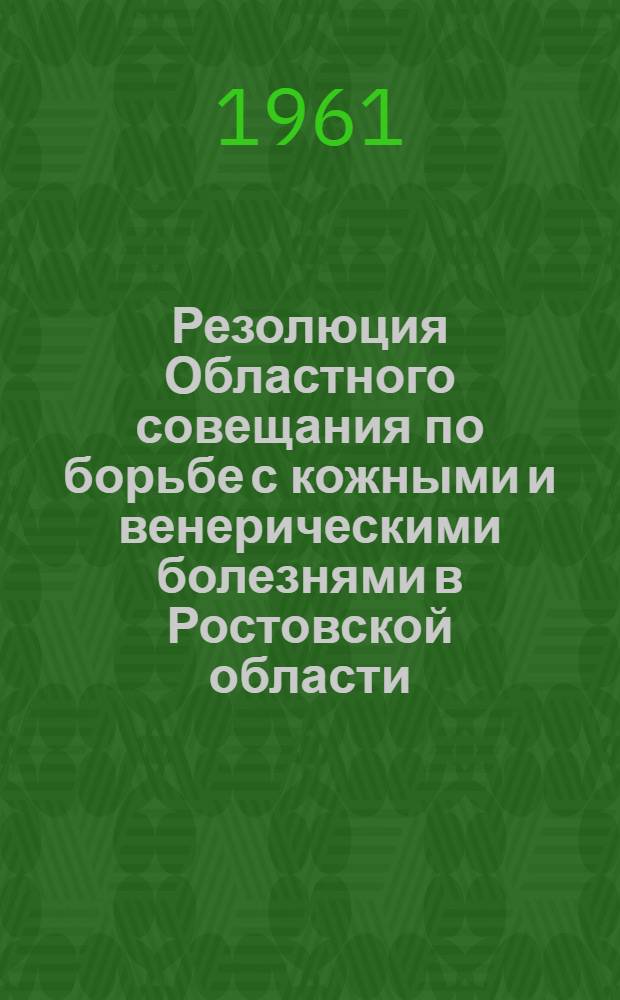 Резолюция Областного совещания по борьбе с кожными и венерическими болезнями в Ростовской области, состоявшегося 24-26 мая 1961 года в городе Ростове-на-Дону