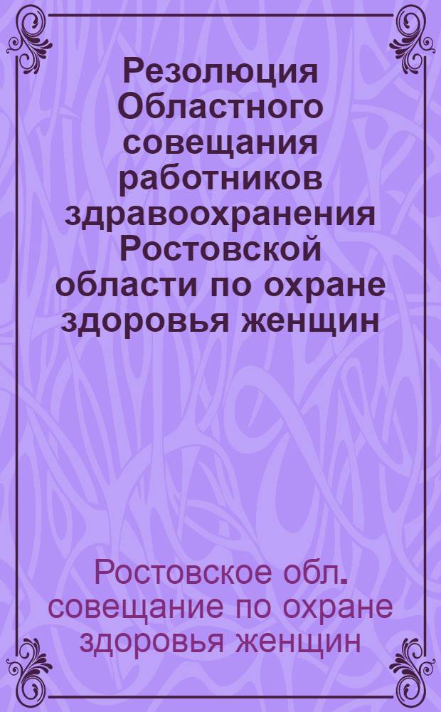 Резолюция Областного совещания работников здравоохранения Ростовской области по охране здоровья женщин, состоявшегося 18-20 октября 1960 г.