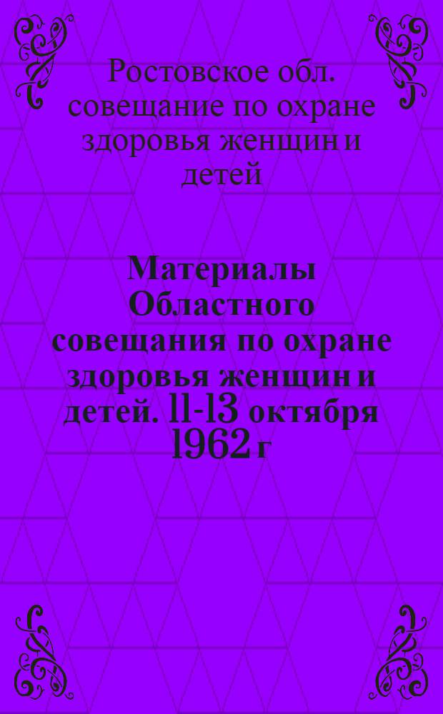 Материалы Областного совещания по охране здоровья женщин и детей. 11-13 октября 1962 г.