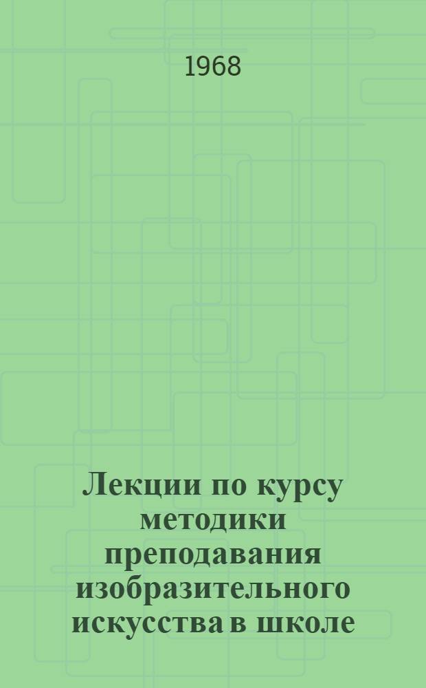 Лекции по курсу методики преподавания изобразительного искусства в школе : Для студентов-заочников худож.-граф. фак.