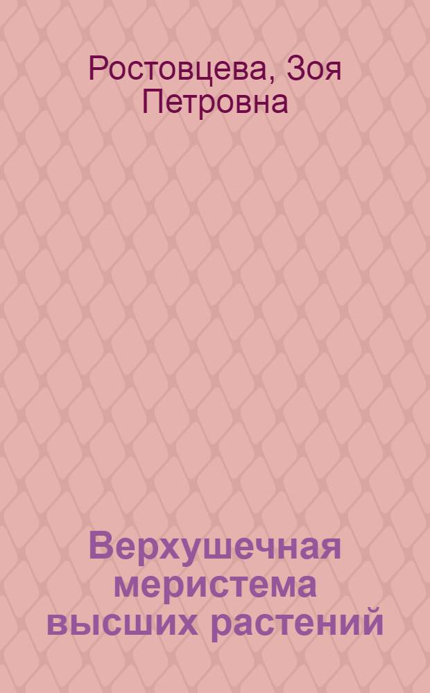 Верхушечная меристема высших растений : Изм. гистол. и цитофизиол. состояния меристемы стебля покрытосеменных растений в онтогенезе : Лекция для студентов заоч. и вечернего отд-ния биол. фак. гос. ун-тов