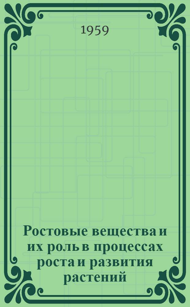 Ростовые вещества и их роль в процессах роста и развития растений : (Материалы коллоквиума молодых физиологов растений, созванного в Ленинграде 30 янв. - 2 февр. 1959 г. секцией физиологии и биохимии растений Всесоюз. ботан. о-ва)