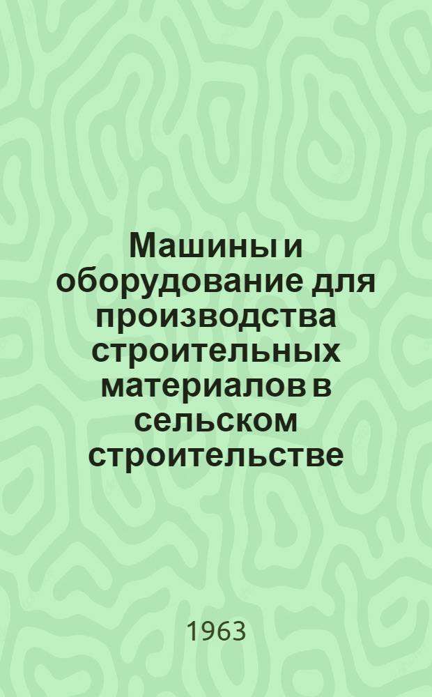 Машины и оборудование для производства строительных материалов в сельском строительстве : Справочное пособие