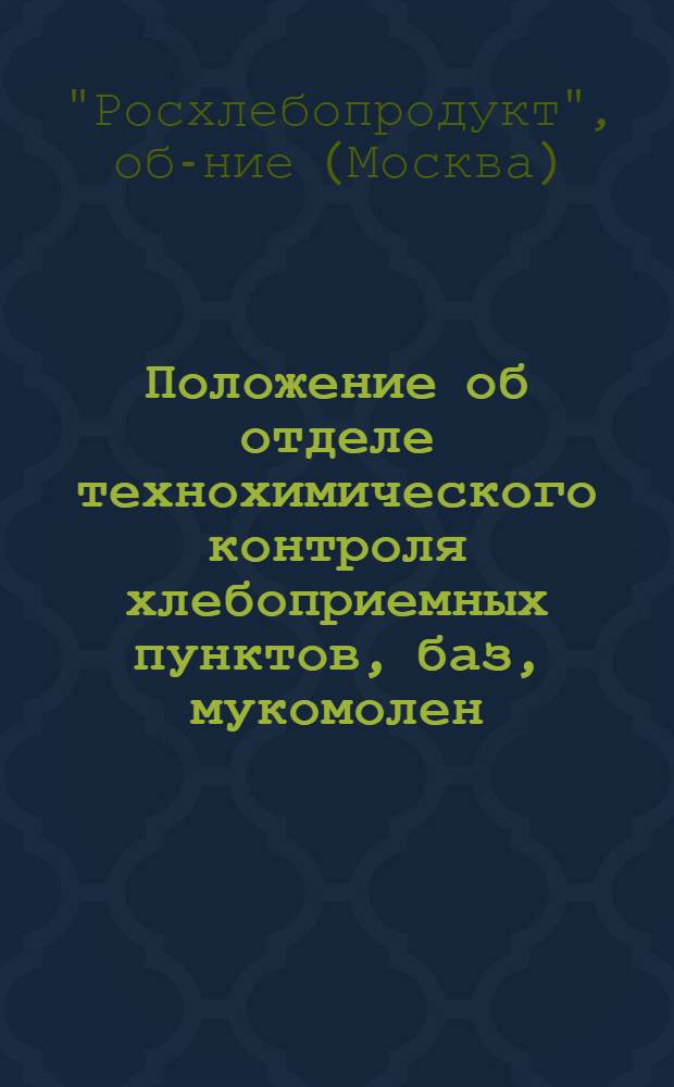 Положение об отделе технохимического контроля хлебоприемных пунктов, баз, мукомолен, крупяных и комбикормовых предприятий и заводов по обработке гибридных и сортовых семян кукурузы Всероссийского объединения хлебопродуктов : Утв. 25/IX 1962 г.