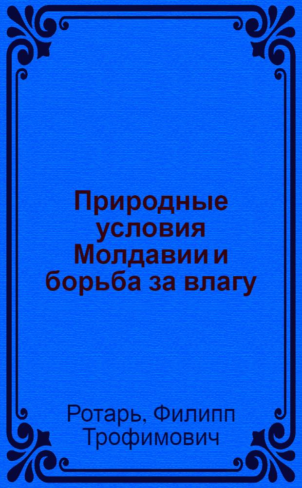 Природные условия Молдавии и борьба за влагу : (Из многолетних наблюдений агронома)