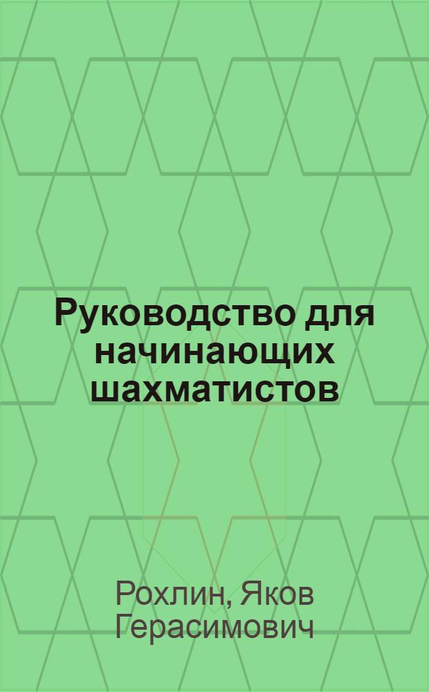Руководство для начинающих шахматистов : Комментарии к пояснит. партиям междунар. гроссмейстера В.В. Смыслова