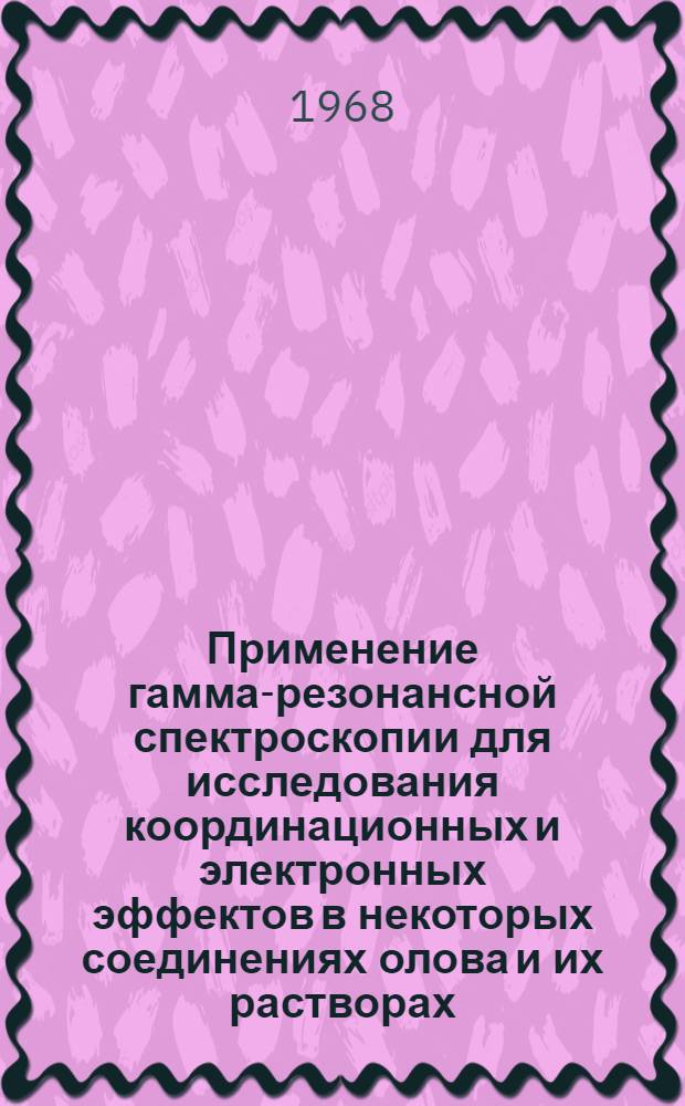 Применение гамма-резонансной спектроскопии для исследования координационных и электронных эффектов в некоторых соединениях олова и их растворах : Автореферат дис. на соискание учен. степени канд. хим. наук : (056)