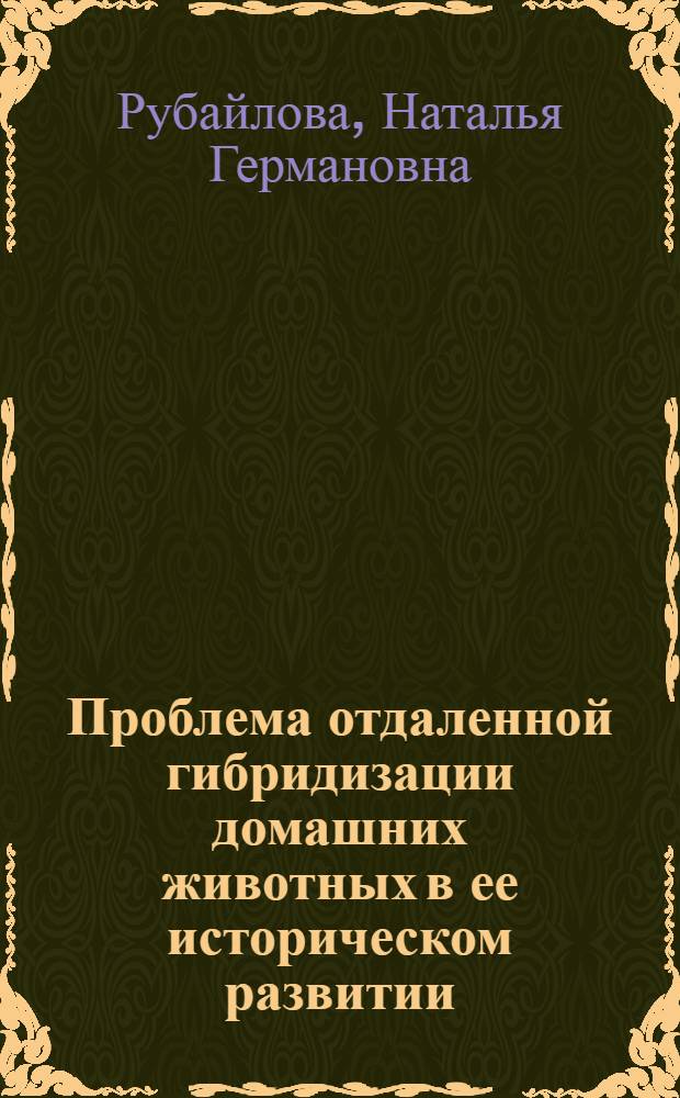 Проблема отдаленной гибридизации домашних животных в ее историческом развитии : Автореферат дис., представл. на соискание учен. степени кандидата биол. наук