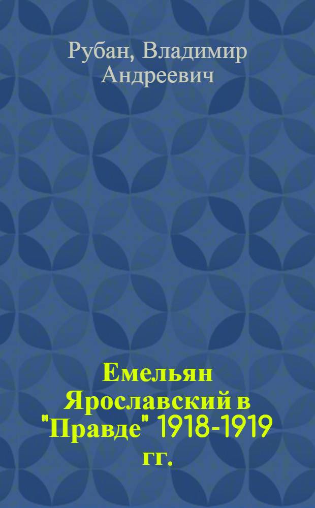 Емельян Ярославский в "Правде" 1918-1919 гг.