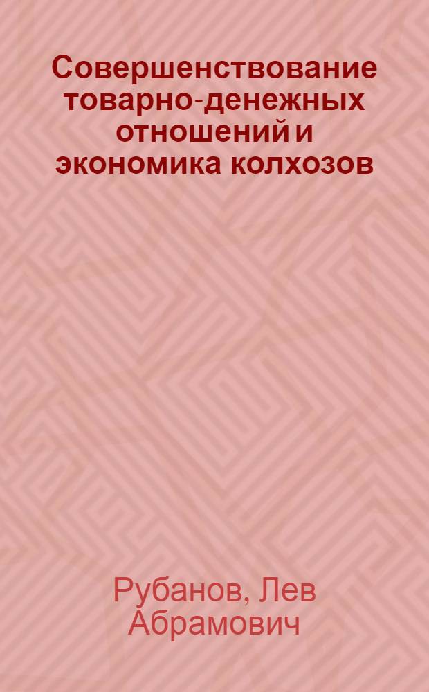 Совершенствование товарно-денежных отношений и экономика колхозов : К циклу попул. лекций по полит. экономии "Экон. законы и жизнь"