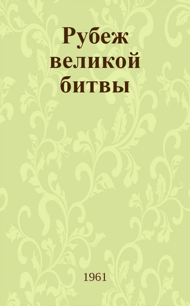 Рубеж великой битвы : Воспоминания участников боев