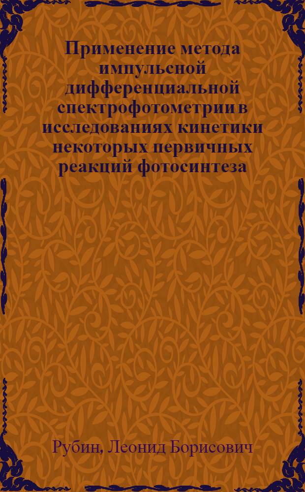 Применение метода импульсной дифференциальной спектрофотометрии в исследованиях кинетики некоторых первичных реакций фотосинтеза : Автореферат дис. на соискание учен. степени канд. биол. наук