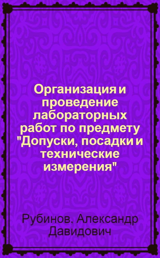 Организация и проведение лабораторных работ по предмету "Допуски, посадки и технические измерения" : Для машиностроит. техникумов