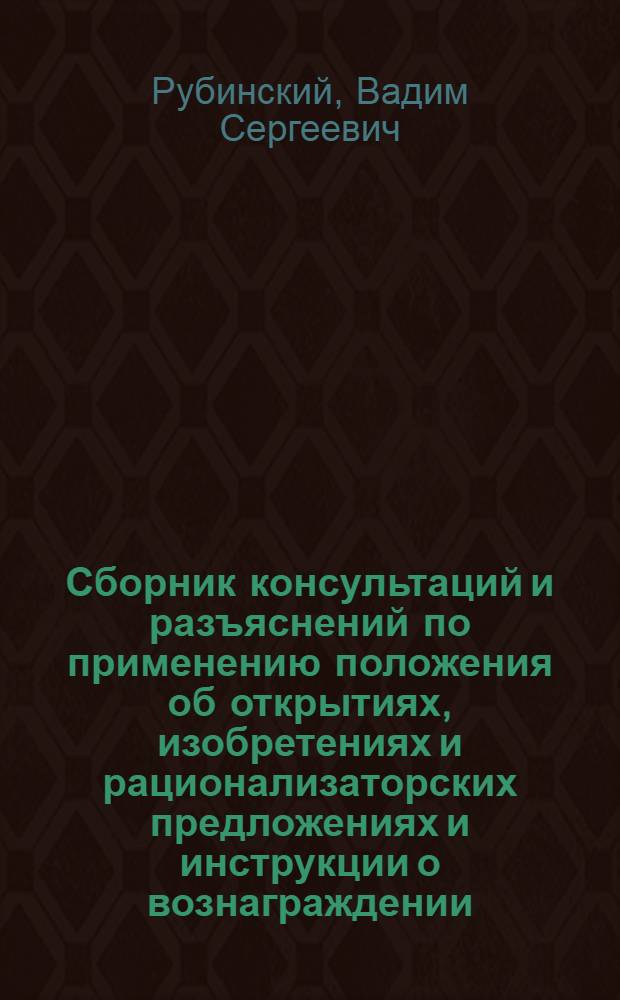 Сборник консультаций и разъяснений по применению положения об открытиях, изобретениях и рационализаторских предложениях и инструкции о вознаграждении